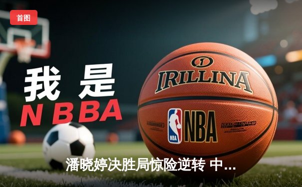 潘晓婷决胜局惊险逆转 中国九球公开赛上演经典对决