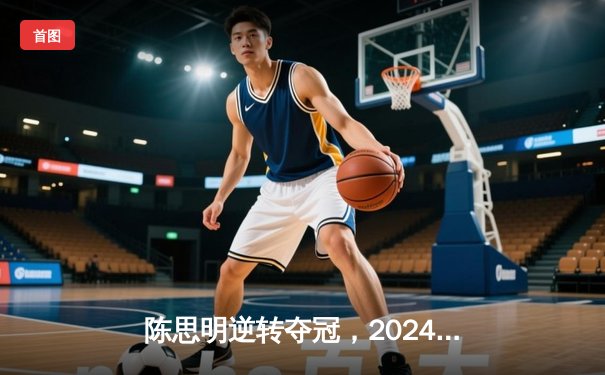 陈思明逆转夺冠，2024九球中国公开赛激战落幕